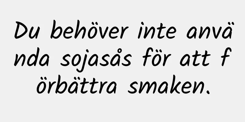 Du behöver inte använda sojasås för att förbättra smaken.