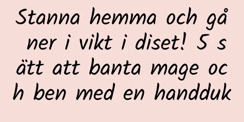 Stanna hemma och gå ner i vikt i diset! 5 sätt att banta mage och ben med en handduk