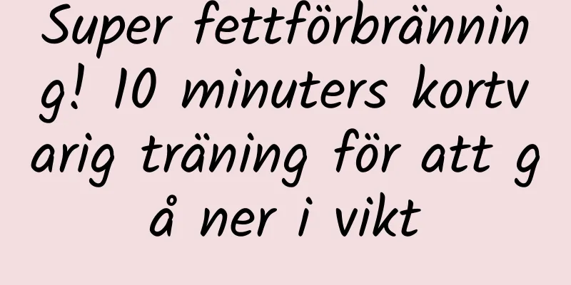 Super fettförbränning! 10 minuters kortvarig träning för att gå ner i vikt