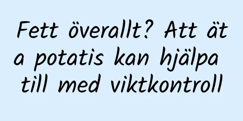 Fett överallt? Att äta potatis kan hjälpa till med viktkontroll