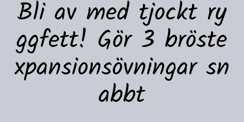 Bli av med tjockt ryggfett! Gör 3 bröstexpansionsövningar snabbt