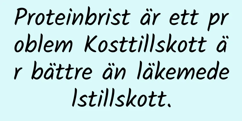 Proteinbrist är ett problem Kosttillskott är bättre än läkemedelstillskott.