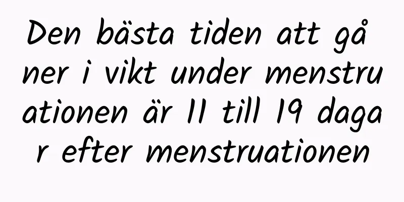 Den bästa tiden att gå ner i vikt under menstruationen är 11 till 19 dagar efter menstruationen