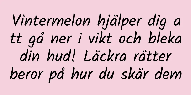 Vintermelon hjälper dig att gå ner i vikt och bleka din hud! Läckra rätter beror på hur du skär dem
