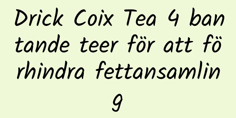 Drick Coix Tea 4 bantande teer för att förhindra fettansamling