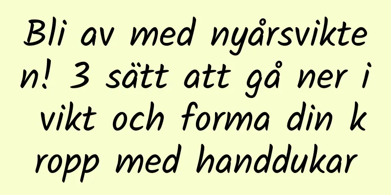 Bli av med nyårsvikten! 3 sätt att gå ner i vikt och forma din kropp med handdukar