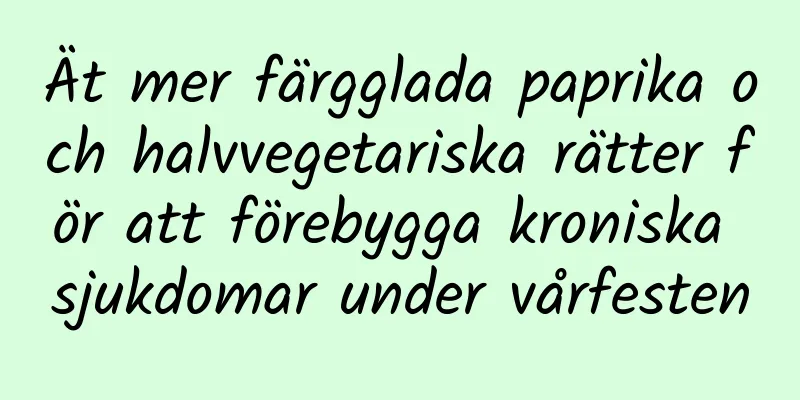 Ät mer färgglada paprika och halvvegetariska rätter för att förebygga kroniska sjukdomar under vårfesten