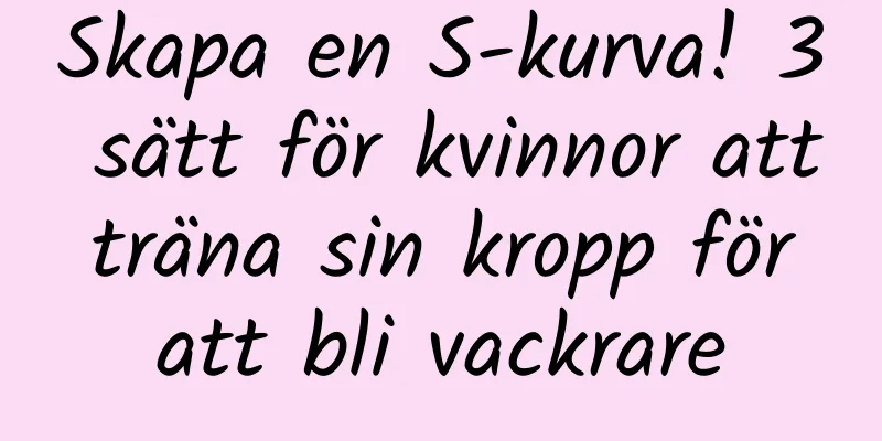 Skapa en S-kurva! 3 sätt för kvinnor att träna sin kropp för att bli vackrare