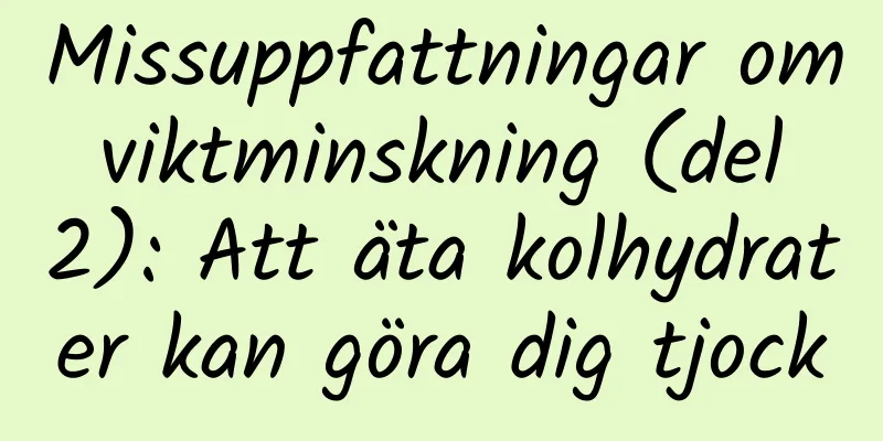 Missuppfattningar om viktminskning (del 2): ​​Att äta kolhydrater kan göra dig tjock