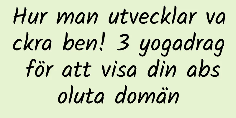 Hur man utvecklar vackra ben! 3 yogadrag för att visa din absoluta domän