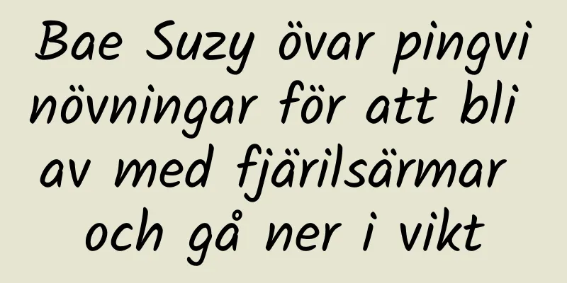 Bae Suzy övar pingvinövningar för att bli av med fjärilsärmar och gå ner i vikt