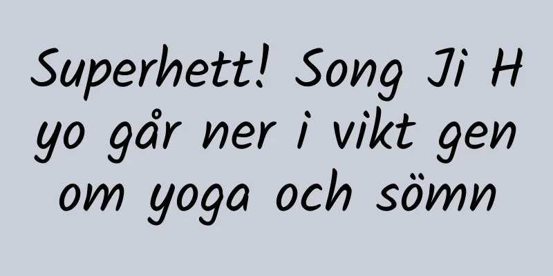 Superhett! Song Ji Hyo går ner i vikt genom yoga och sömn