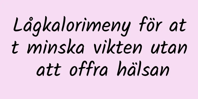 Lågkalorimeny för att minska vikten utan att offra hälsan