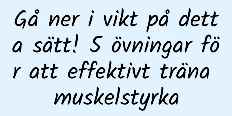 Gå ner i vikt på detta sätt! 5 övningar för att effektivt träna muskelstyrka