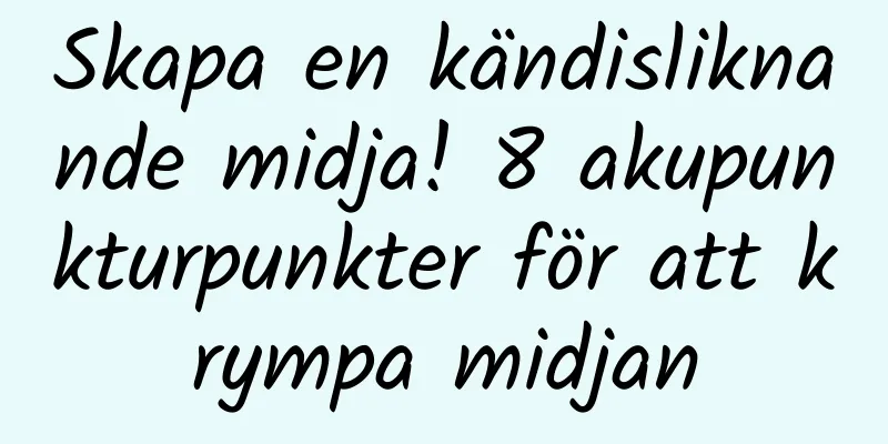 Skapa en kändisliknande midja! 8 akupunkturpunkter för att krympa midjan