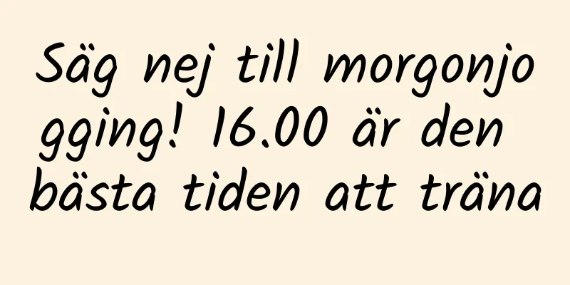 Säg nej till morgonjogging! 16.00 är den bästa tiden att träna