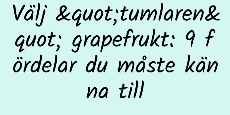 Välj "tumlaren" grapefrukt: 9 fördelar du måste känna till