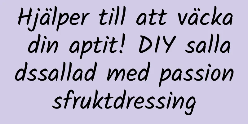 Hjälper till att väcka din aptit! DIY salladssallad med passionsfruktdressing