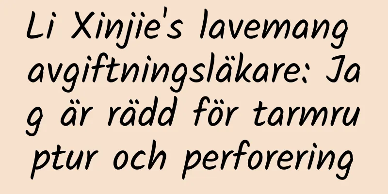 Li Xinjie's lavemang avgiftningsläkare: Jag är rädd för tarmruptur och perforering