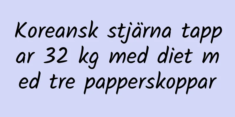 Koreansk stjärna tappar 32 kg med diet med tre papperskoppar