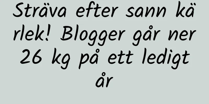 Sträva efter sann kärlek! Blogger går ner 26 kg på ett ledigt år