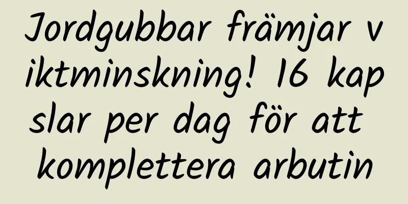 Jordgubbar främjar viktminskning! 16 kapslar per dag för att komplettera arbutin