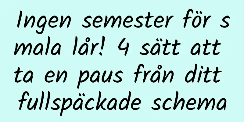 Ingen semester för smala lår! 4 sätt att ta en paus från ditt fullspäckade schema