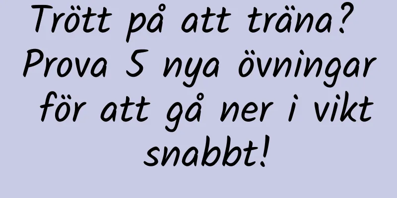Trött på att träna? Prova 5 nya övningar för att gå ner i vikt snabbt!