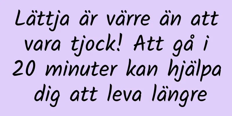 Lättja är värre än att vara tjock! Att gå i 20 minuter kan hjälpa dig att leva längre