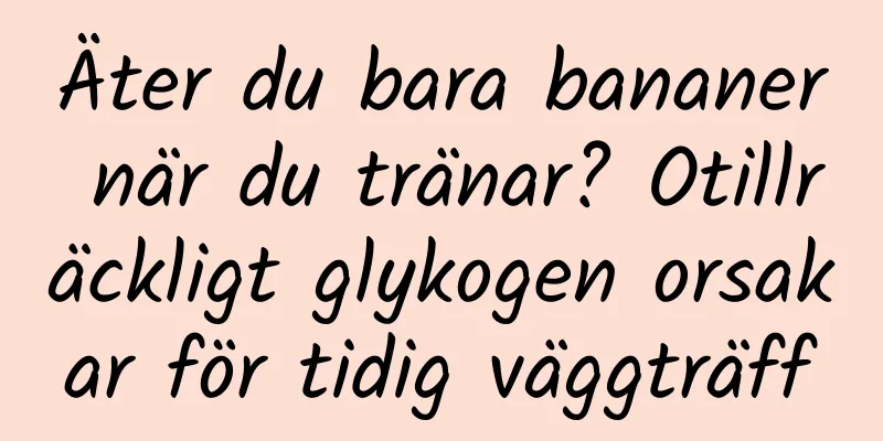 Äter du bara bananer när du tränar? Otillräckligt glykogen orsakar för tidig väggträff