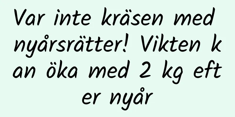 Var inte kräsen med nyårsrätter! Vikten kan öka med 2 kg efter nyår