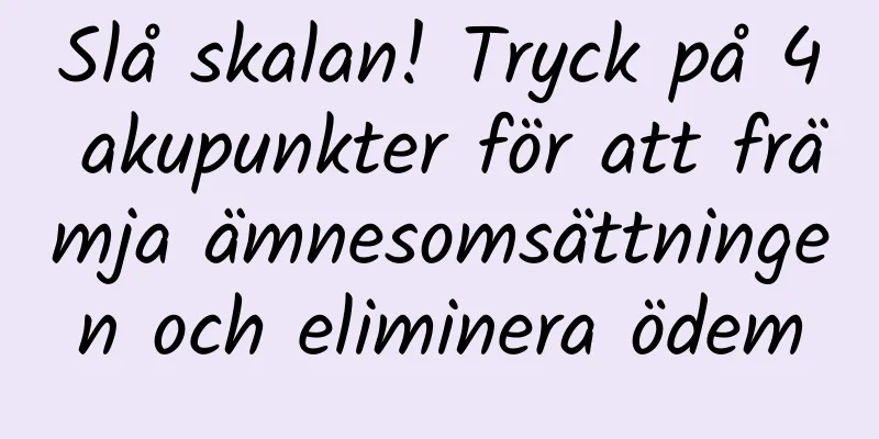 Slå skalan! Tryck på 4 akupunkter för att främja ämnesomsättningen och eliminera ödem