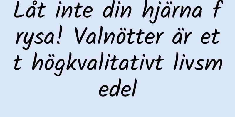 Låt inte din hjärna frysa! Valnötter är ett högkvalitativt livsmedel