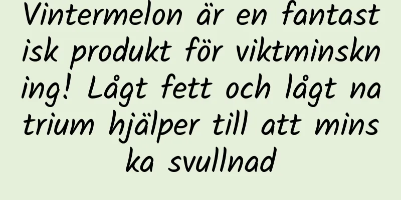 Vintermelon är en fantastisk produkt för viktminskning! Lågt fett och lågt natrium hjälper till att minska svullnad