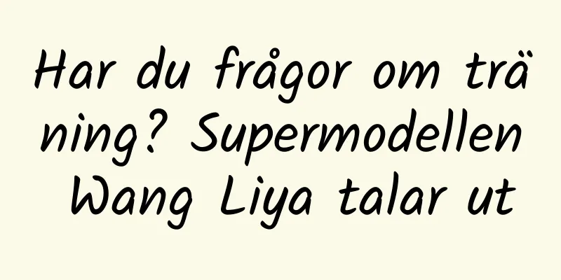 Har du frågor om träning? Supermodellen Wang Liya talar ut