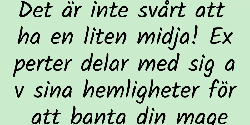 Det är inte svårt att ha en liten midja! Experter delar med sig av sina hemligheter för att banta din mage