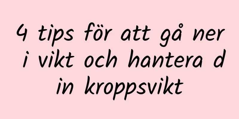 4 tips för att gå ner i vikt och hantera din kroppsvikt
