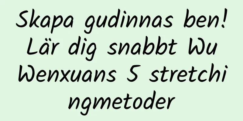 Skapa gudinnas ben! Lär dig snabbt Wu Wenxuans 5 stretchingmetoder