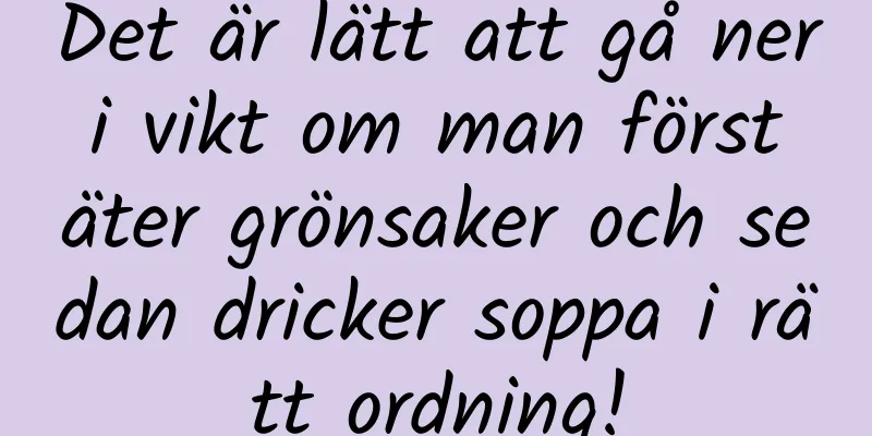 Det är lätt att gå ner i vikt om man först äter grönsaker och sedan dricker soppa i rätt ordning!