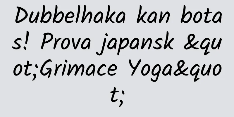 Dubbelhaka kan botas! Prova japansk "Grimace Yoga"