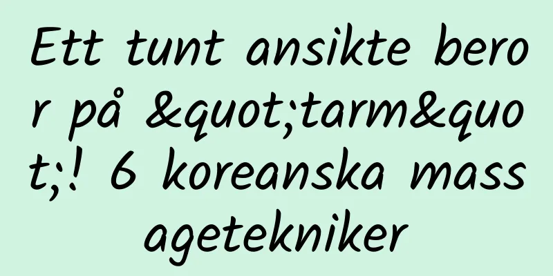 Ett tunt ansikte beror på "tarm"! 6 koreanska massagetekniker
