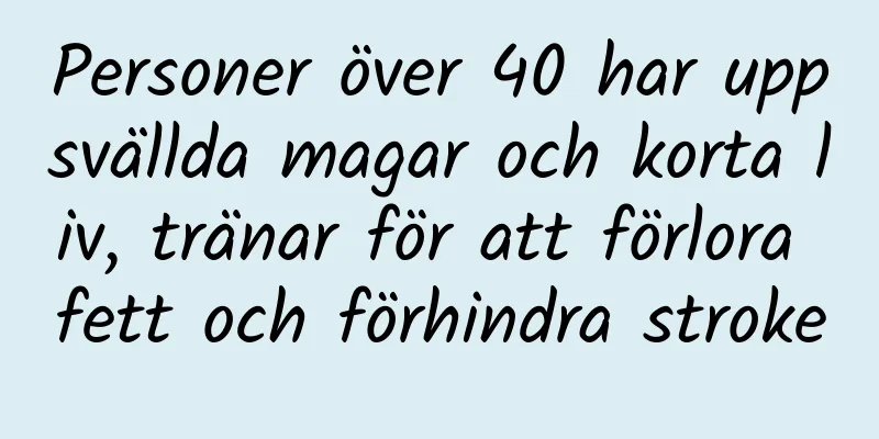 Personer över 40 har uppsvällda magar och korta liv, tränar för att förlora fett och förhindra stroke