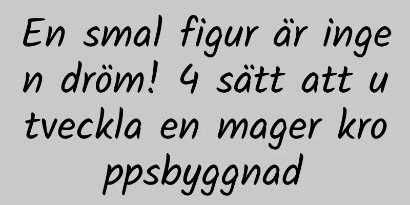 En smal figur är ingen dröm! 4 sätt att utveckla en mager kroppsbyggnad