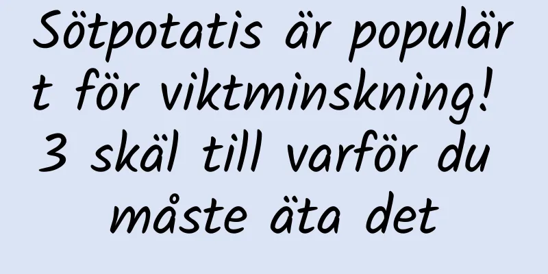 Sötpotatis är populärt för viktminskning! 3 skäl till varför du måste äta det