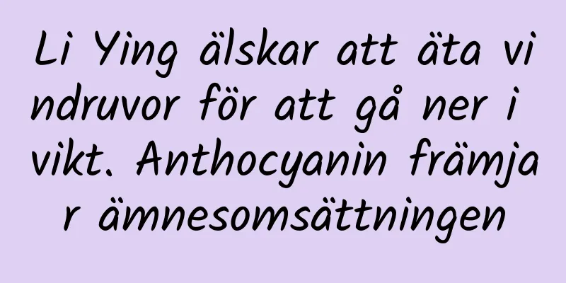 Li Ying älskar att äta vindruvor för att gå ner i vikt. Anthocyanin främjar ämnesomsättningen