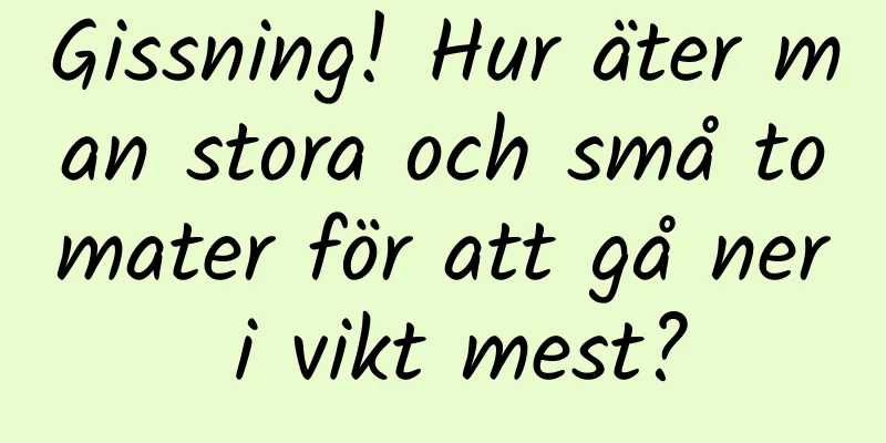 Gissning! Hur äter man stora och små tomater för att gå ner i vikt mest?
