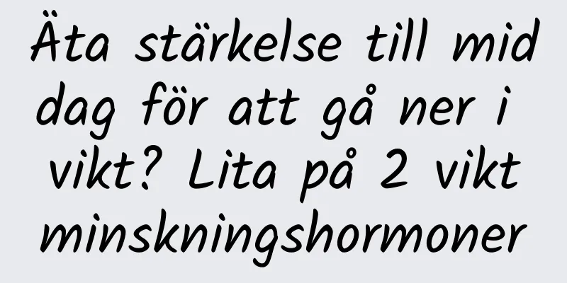 Äta stärkelse till middag för att gå ner i vikt? Lita på 2 viktminskningshormoner