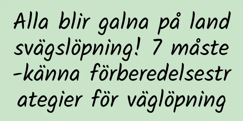 Alla blir galna på landsvägslöpning! 7 måste-känna förberedelsestrategier för väglöpning