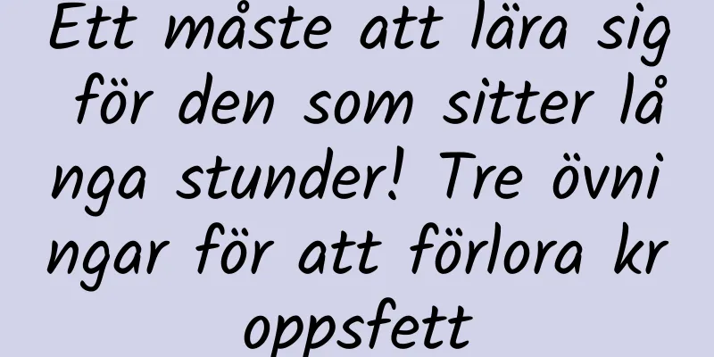 Ett måste att lära sig för den som sitter långa stunder! Tre övningar för att förlora kroppsfett