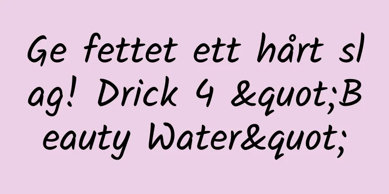 Ge fettet ett hårt slag! Drick 4 "Beauty Water"